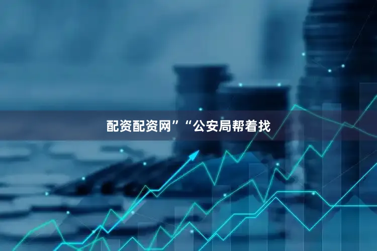 配资配资网”　　“公安局帮着找