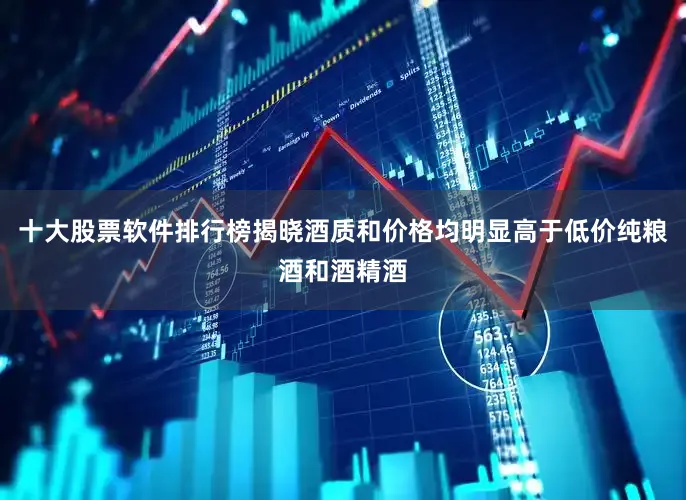 十大股票软件排行榜揭晓酒质和价格均明显高于低价纯粮酒和酒精酒