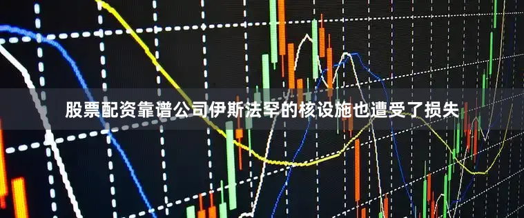 股票配资靠谱公司伊斯法罕的核设施也遭受了损失
