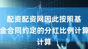 配资配资网因此按照基金合同约定的分红比例计算
