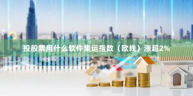投股票用什么软件集运指数（欧线）涨超2%