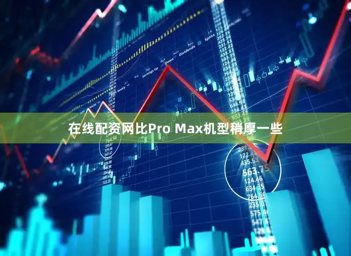 在线配资网比Pro Max机型稍厚一些
