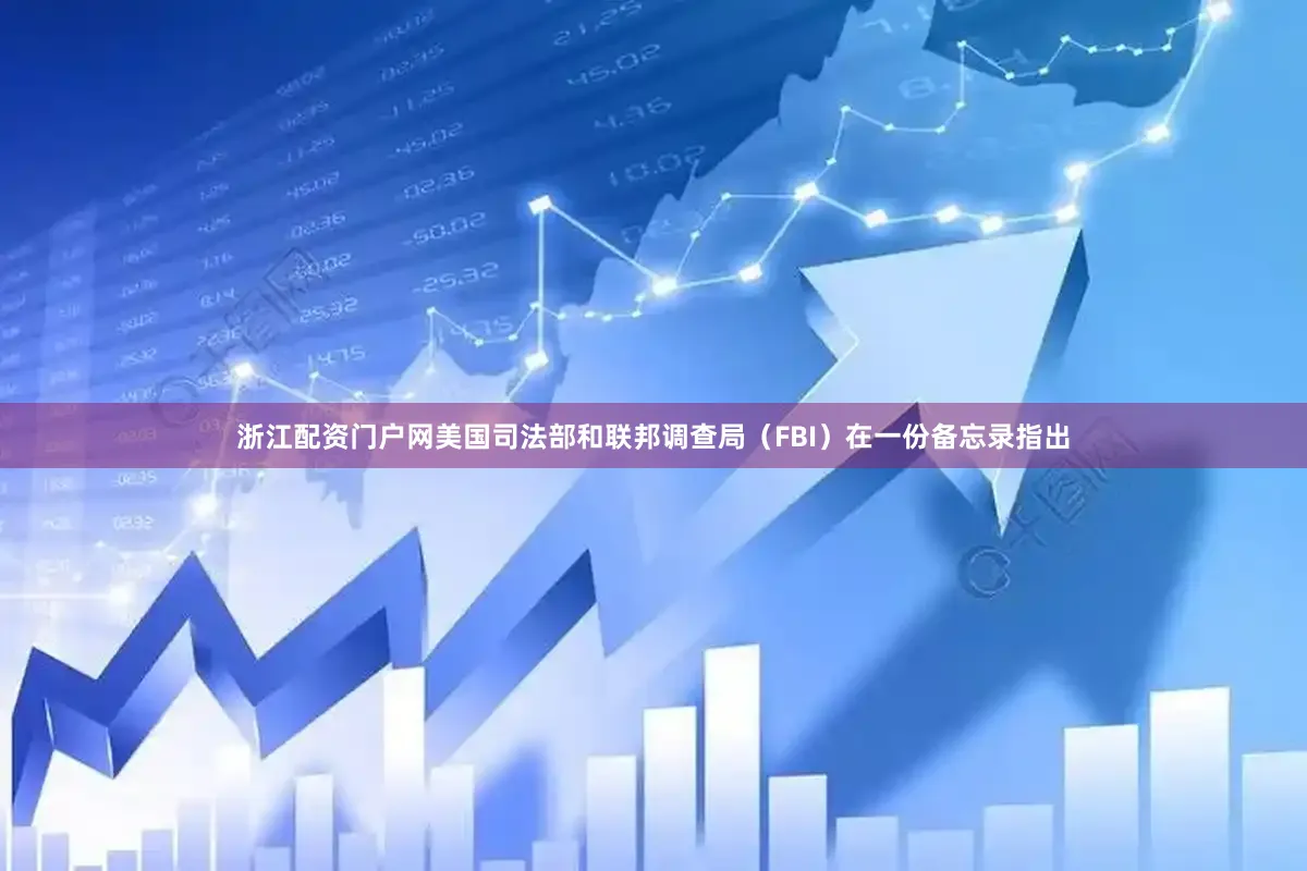 浙江配资门户网美国司法部和联邦调查局（FBI）在一份备忘录指出