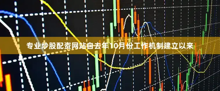 专业炒股配资网站　　自去年10月份工作机制建立以来