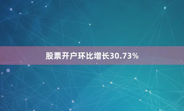 股票开户环比增长30.73%