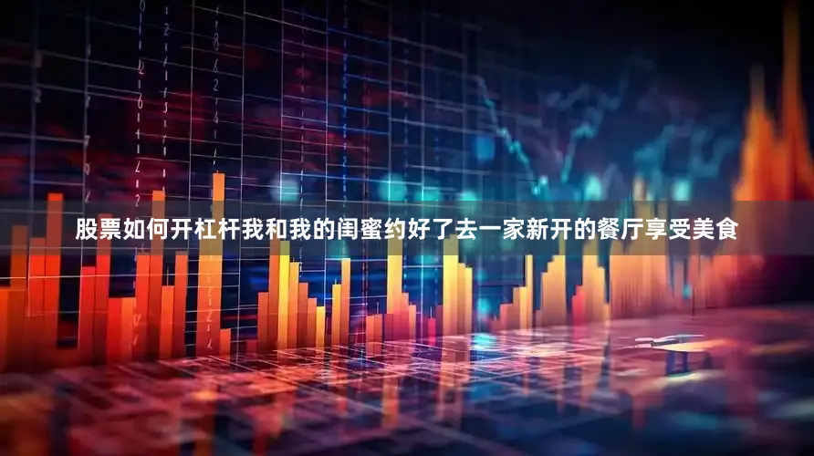 股票如何开杠杆我和我的闺蜜约好了去一家新开的餐厅享受美食