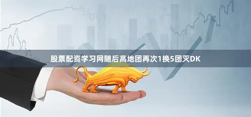 股票配资学习网随后高地团再次1换5团灭DK