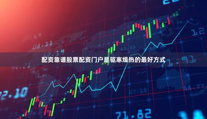配资靠谱股票配资门户是驱寒燥热的最好方式