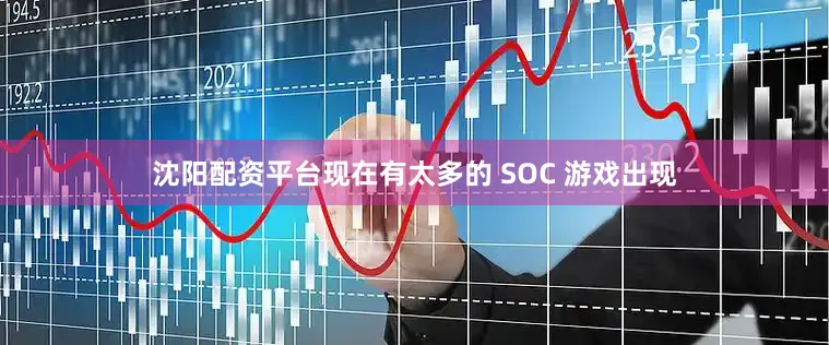 沈阳配资平台现在有太多的 SOC 游戏出现