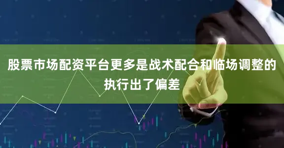 股票市场配资平台更多是战术配合和临场调整的执行出了偏差