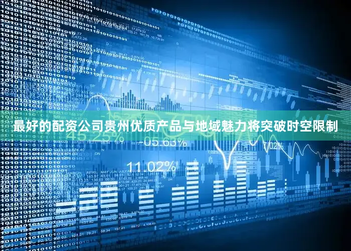 最好的配资公司贵州优质产品与地域魅力将突破时空限制