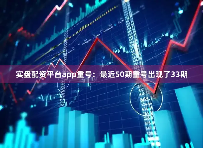实盘配资平台app　　　　重号：最近50期重号出现了33期