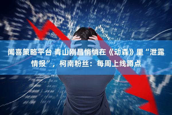 闻喜策略平台 青山刚昌悄悄在《动森》里“泄露情报”，柯南粉丝：每周上线蹲点