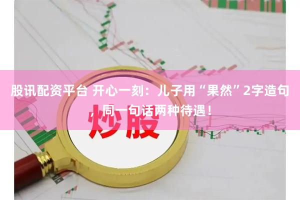 股讯配资平台 开心一刻：儿子用“果然”2字造句，同一句话两种待遇！