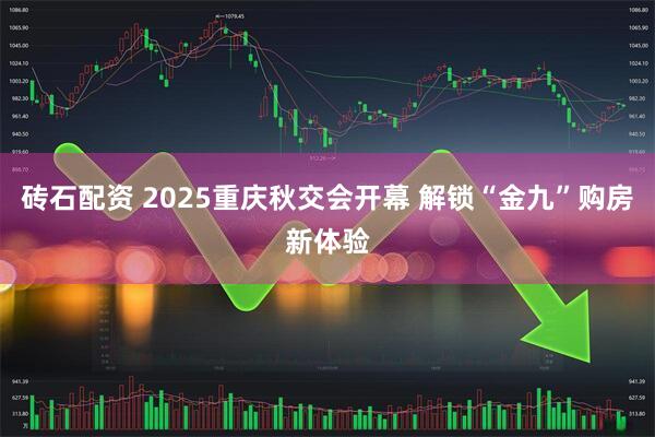 砖石配资 2025重庆秋交会开幕 解锁“金九”购房新体验