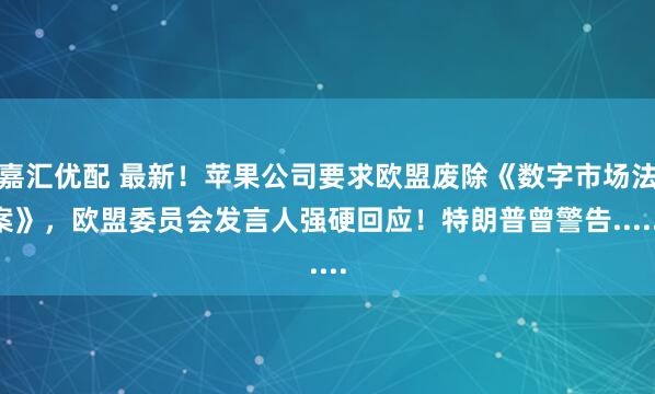 嘉汇优配 最新！苹果公司要求欧盟废除《数字市场法案》，欧盟委员会发言人强硬回应！特朗普曾警告......