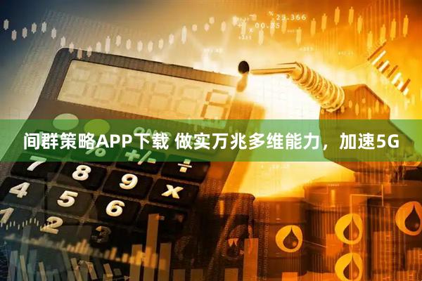 间群策略APP下载 做实万兆多维能力，加速5G