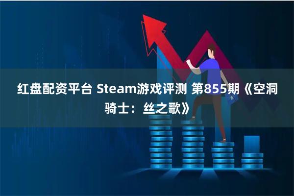 红盘配资平台 Steam游戏评测 第855期《空洞骑士：丝之歌》