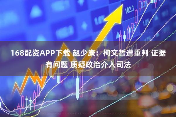 168配资APP下载 赵少康:柯文哲遭重判 证据有问题 质疑政治介入司法