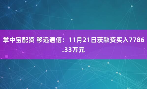 掌中宝配资 移远通信:11月21日获融资买入7786.33万元
