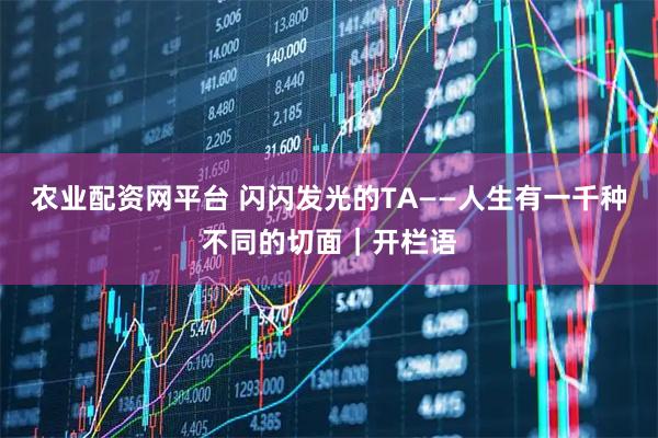 农业配资网平台 闪闪发光的TA——人生有一千种不同的切面|开栏语