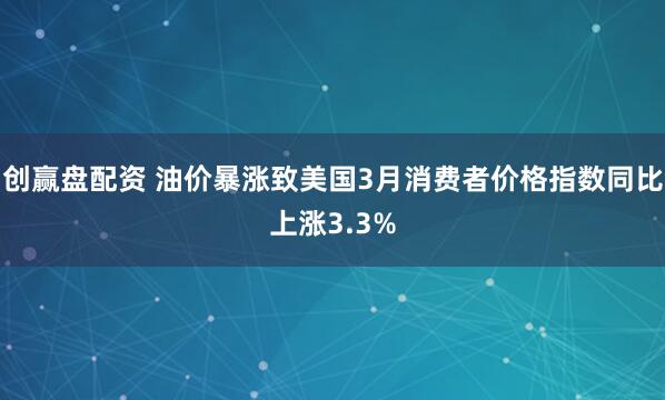 创赢盘配资 油价暴涨致美国3月消费者价格指数同比上涨3.3%
